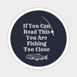 If You Can Read This You Are Fishing Too Close Magnet